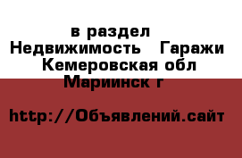  в раздел : Недвижимость » Гаражи . Кемеровская обл.,Мариинск г.